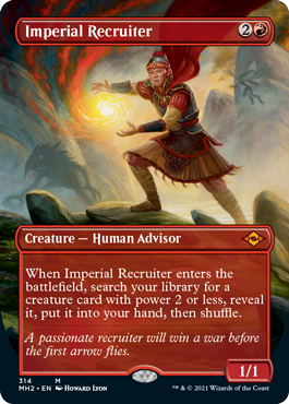 Imperial Recruiter
 When Imperial Recruiter enters the battlefield, search your library for a creature card with power 2 or less, reveal it, put it into your hand, then shuffle.